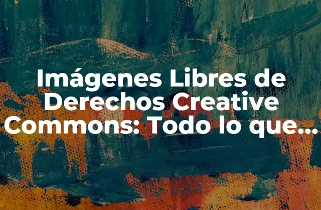 Imágenes Libres de Derechos Creative Commons: Todo Lo que Necesitas Saber