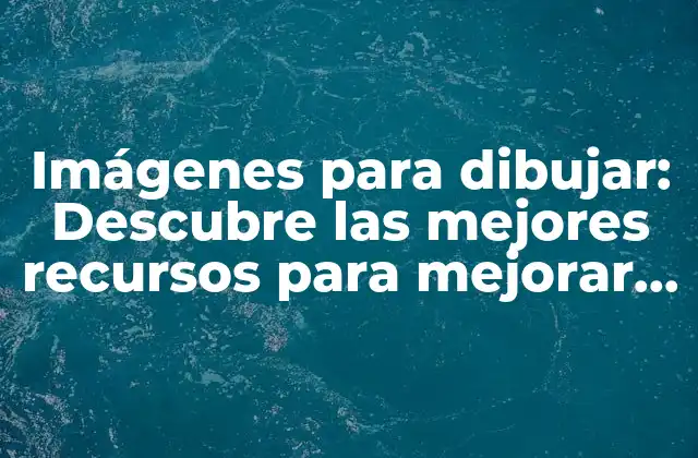 Imágenes para Dibujar: Descubre las Mejores Recursos para Mejorar Tus Habilidades