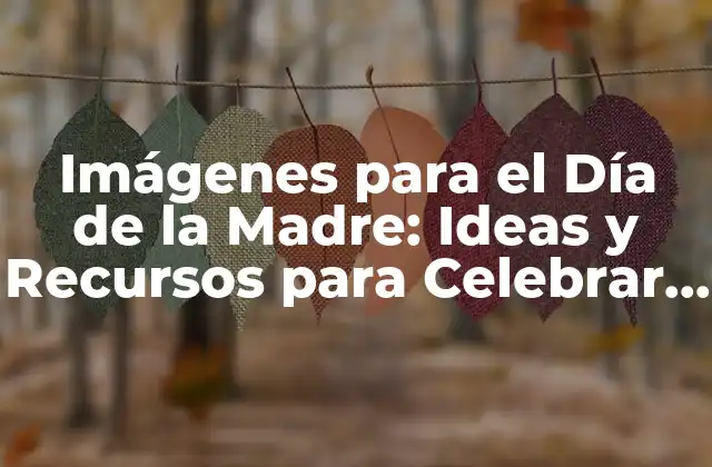 Imágenes para el Día de la Madre: Ideas y Recursos para Celebrar a Mamá