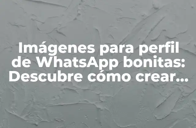 Imágenes para Perfil de Whatsapp Bonitas: Descubre Cómo Crear Tu Propia Identidad