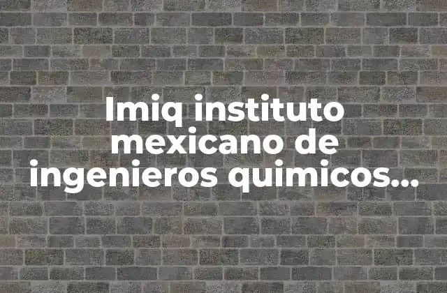 Imiq Instituto Mexicano de Ingenieros Quimicos que es