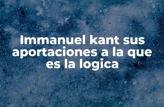 Immanuel Kant Sus Aportaciones a la que es la Logica