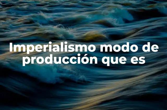 Imperialismo Modo de Producción que es