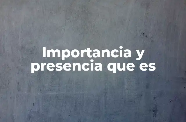 Importancia y Presencia que es