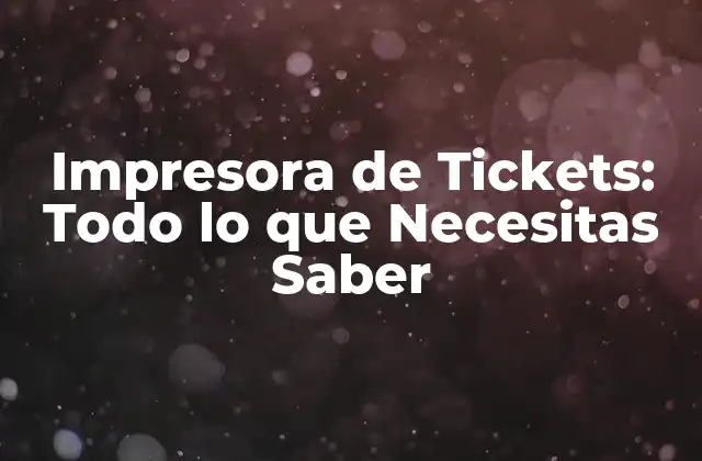 Impresora de Tickets: Todo Lo que Necesitas Saber