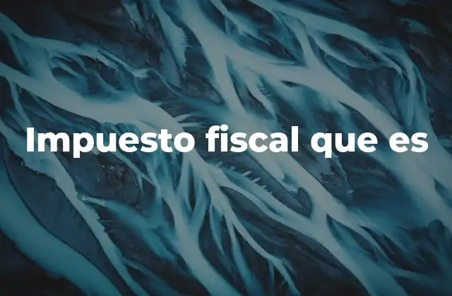 Impuesto Fiscal que es