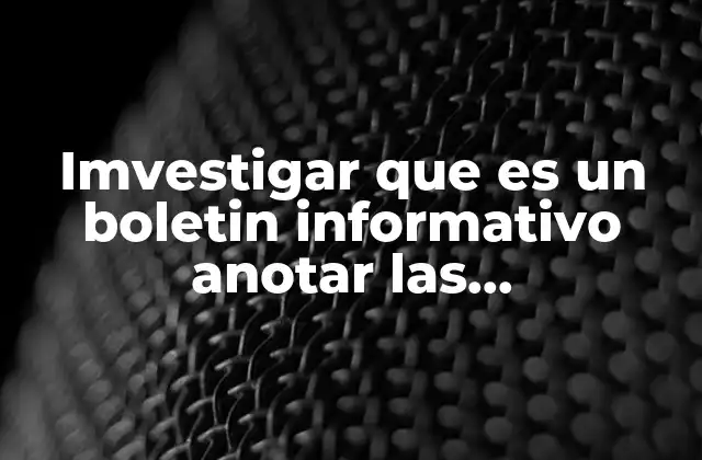 Imvestigar que es un Boletin Informativo Anotar las Caracteristicas Cortas