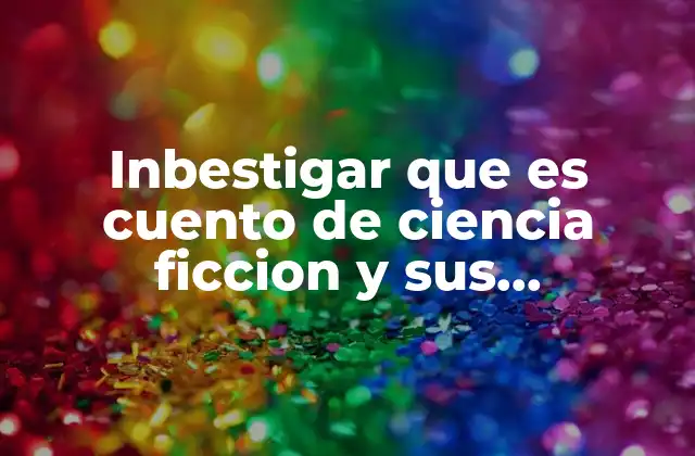 Inbestigar que es Cuento de Ciencia Ficcion y Sus Carateristicas