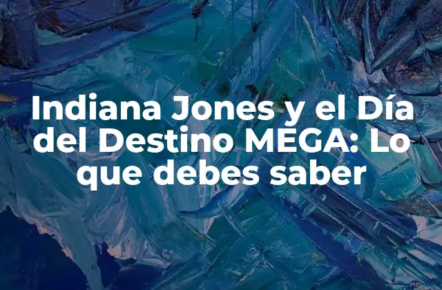 Indiana Jones y el Día Del Destino Mega: Lo que Debes Saber