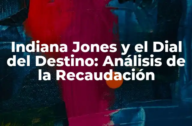 Indiana Jones y el Dial Del Destino: Análisis de la Recaudación