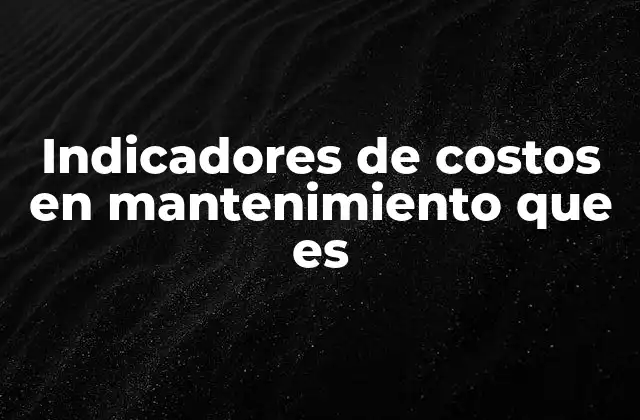 Indicadores de Costos en Mantenimiento que es 2 La importancia de medir el rendimiento financiero en operaciones de mantenimiento