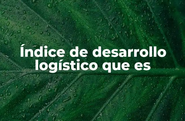 Índice de Desarrollo Logístico que es