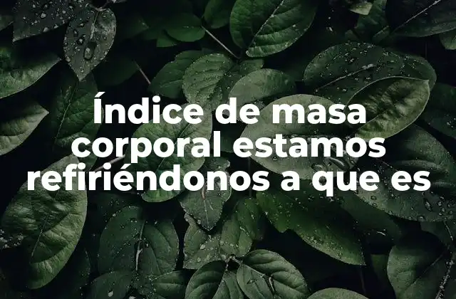 Índice de Masa Corporal Estamos Refiriéndonos a que es