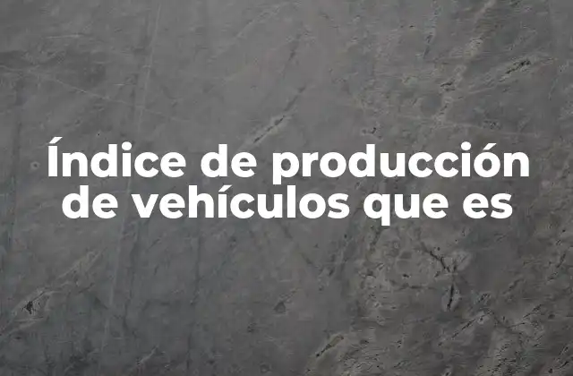 Índice de Producción de Vehículos que es 2 El impacto del índice de producción en la economía