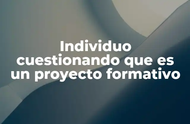 Individuo Cuestionando que es un Proyecto Formativo 2 La importancia de tener una visión clara de uno mismo