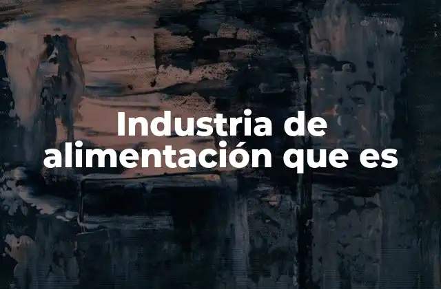Industria de Alimentación que es