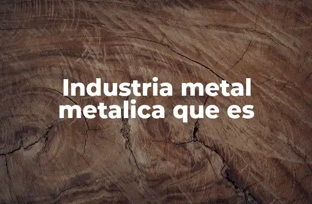 Industria Metal Metalica que es