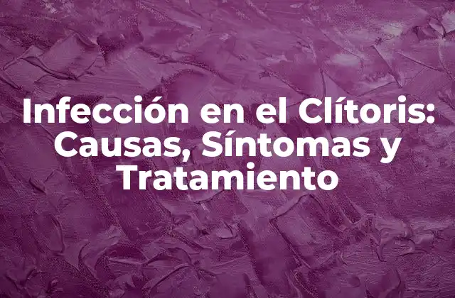 Infección en el Clítoris: Causas, Síntomas y Tratamiento