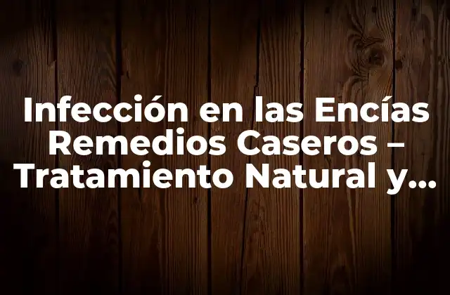 Infección en las Encías Remedios Caseros – Tratamiento Natural y Efectivo