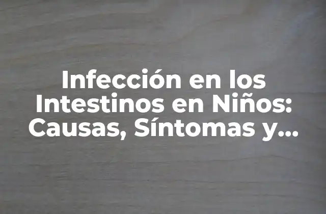Infección en los Intestinos en Niños: Causas, Síntomas y Tratamiento