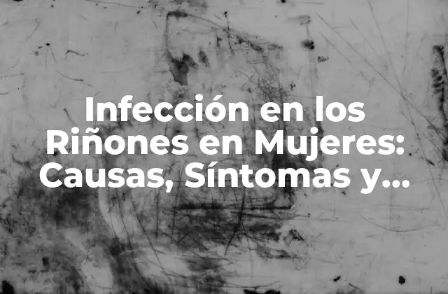 Infección en los Riñones en Mujeres: Causas, Síntomas y Tratamiento