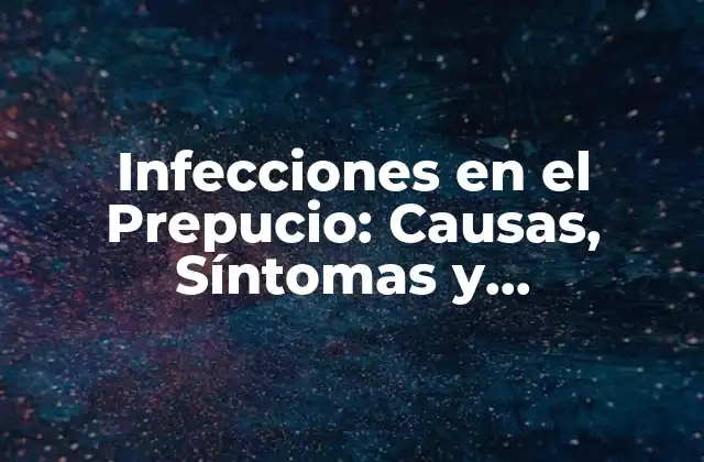 Infecciones en el Prepucio: Causas, Síntomas y Tratamiento