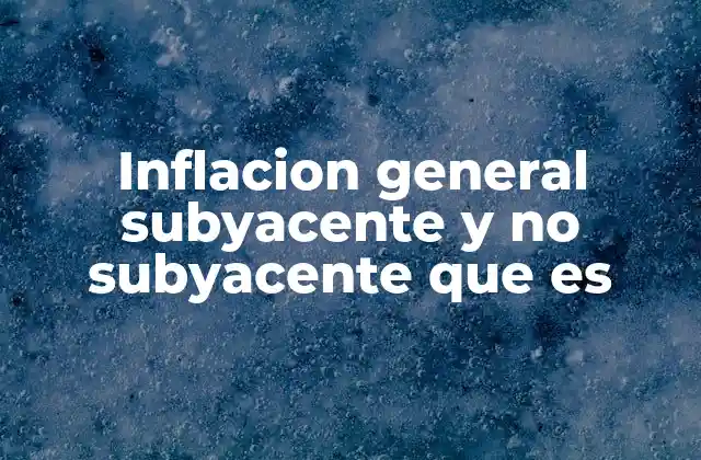 Inflacion General Subyacente y No Subyacente que es