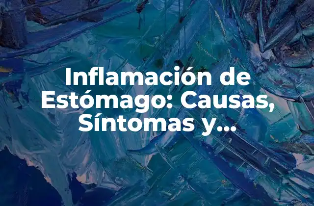 Inflamación de Estómago: Causas, Síntomas y Tratamientos