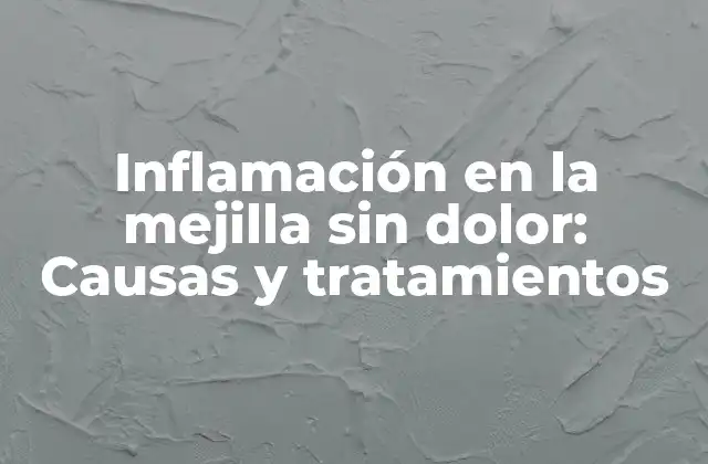 Inflamación en la Mejilla sin Dolor: Causas y Tratamientos