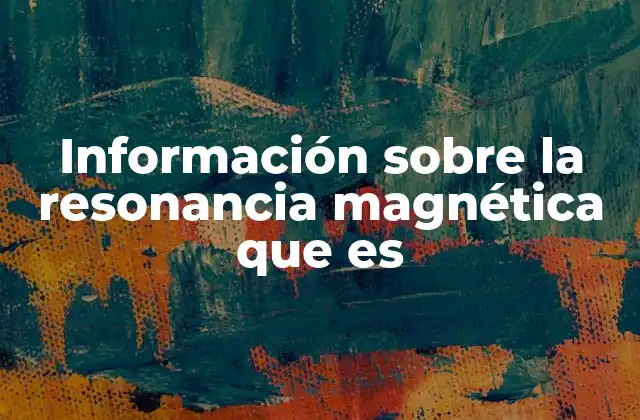 Información sobre la Resonancia Magnética que es