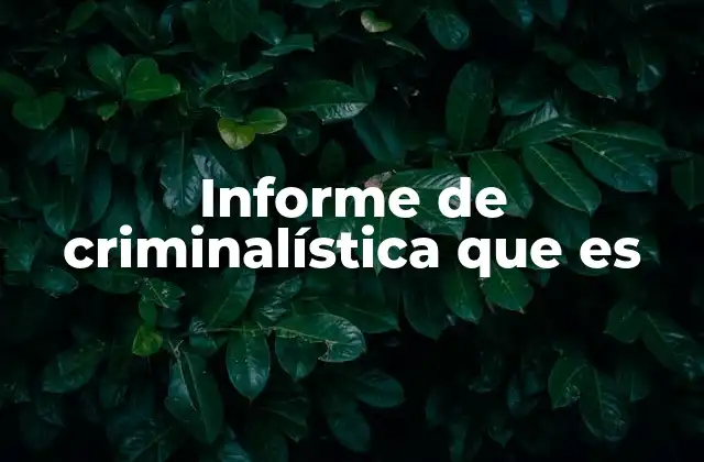 Informe de Criminalística que es
