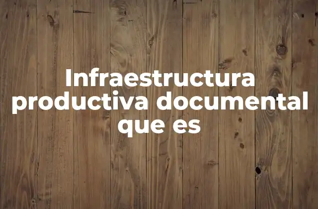 Infraestructura Productiva Documental que es 2 Cómo se estructura una infraestructura documental eficiente