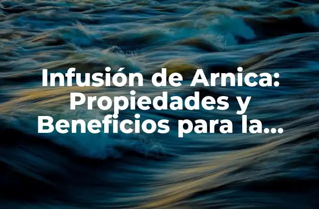 Infusión de Arnica: Propiedades y Beneficios para la Salud