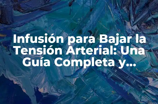 Infusión para Bajar la Tensión Arterial: una Guía Completa y Natural