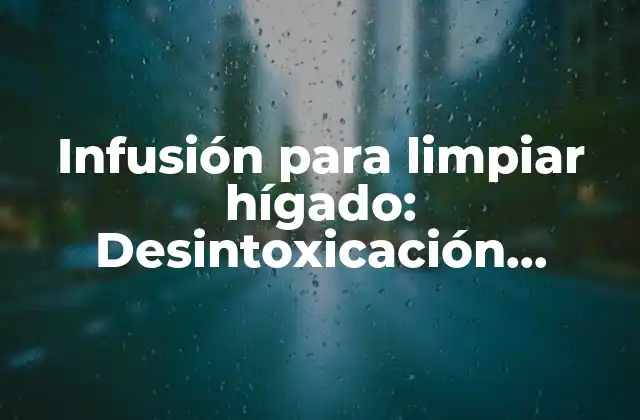 Infusión para Limpiar Hígado: Desintoxicación Natural y Efectiva