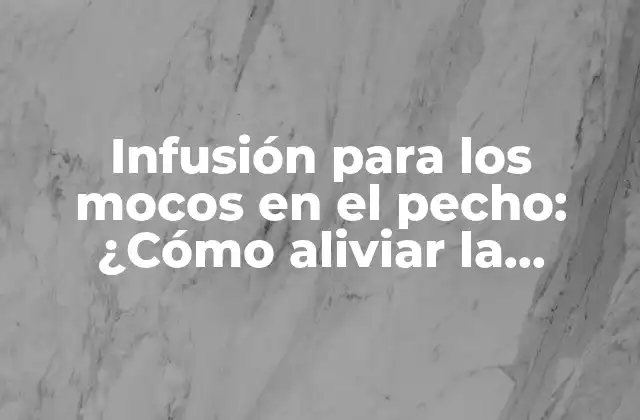 Infusión para los Mocos en el Pecho: ¿cómo Aliviar la Congestión?
