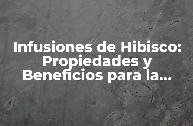 Infusiones de Hibisco: Propiedades y Beneficios para la Salud