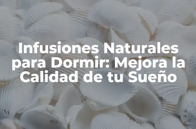 Infusiones Naturales para Dormir: Mejora la Calidad de Tu Sueño