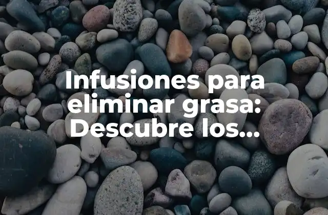 Infusiones para Eliminar Grasa: Descubre los Beneficios y Opciones Naturales
