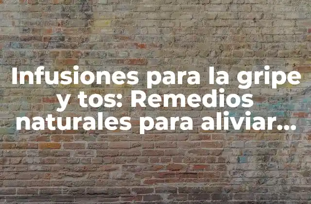 Infusiones para la Gripe y Tos: Remedios Naturales para Aliviar los Síntomas