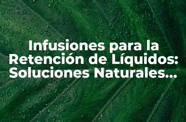 Infusiones para la Retención de Líquidos: Soluciones Naturales para una Mejora de la Salud