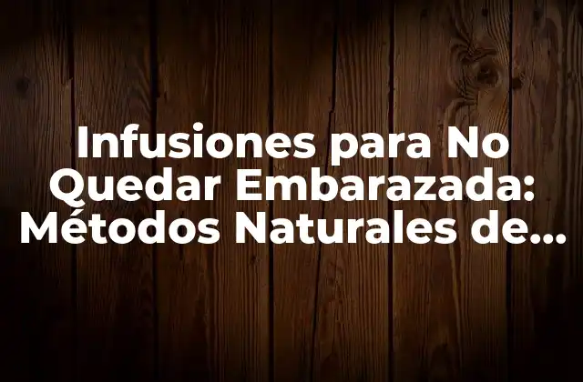 Infusiones para No Quedar Embarazada: Métodos Naturales de Prevención