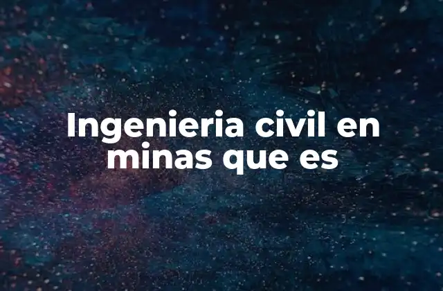 Ingenieria Civil en Minas que es