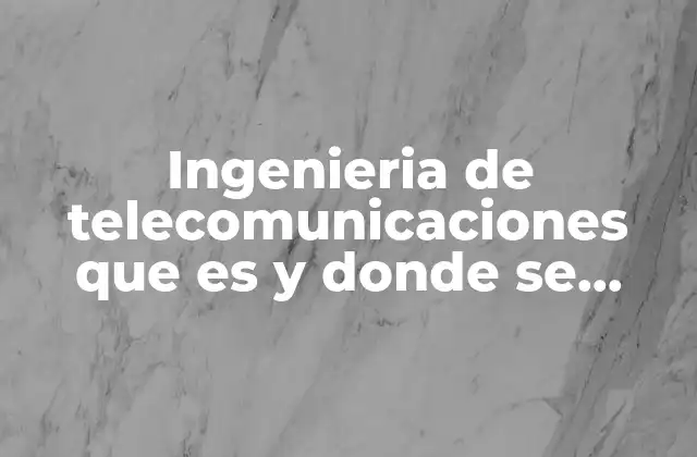 Ingenieria de Telecomunicaciones que es y Donde Se Aplica