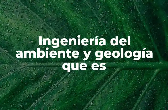 La intersección entre ingeniería ambiental y geología