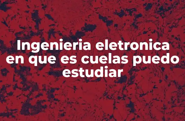 Ingenieria Eletronica en que es Cuelas Puedo Estudiar