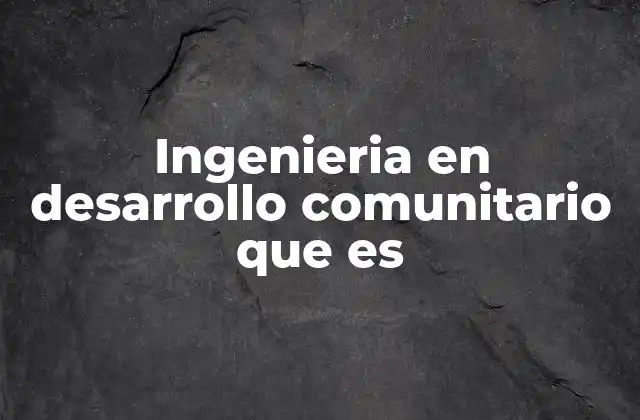 Ingenieria en Desarrollo Comunitario que es