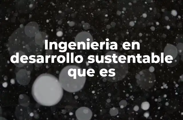 Ingenieria en Desarrollo Sustentable que es