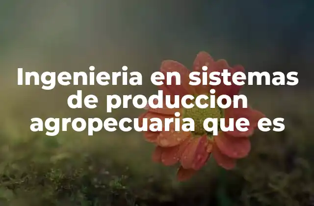 Ingenieria en Sistemas de Produccion Agropecuaria que es