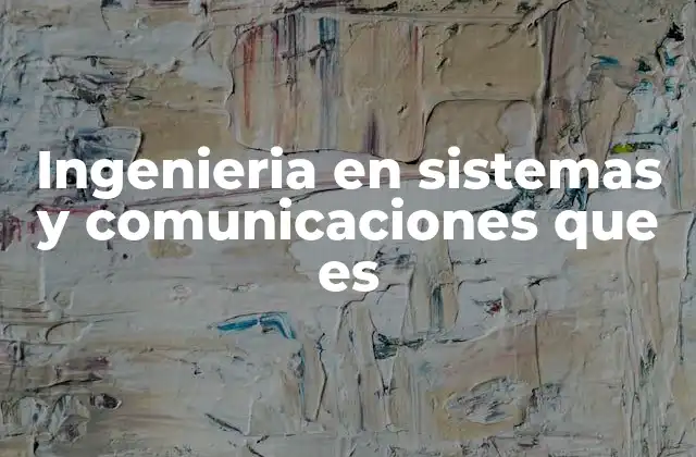El papel de la ingeniería en sistemas y comunicaciones en el desarrollo tecnológico